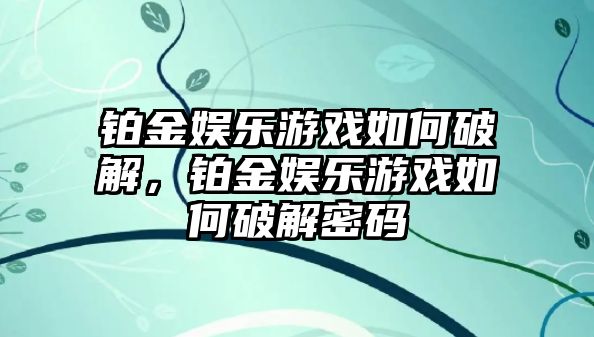 鉑金娛樂(lè )游戲如何破解，鉑金娛樂(lè )游戲如何破解密碼