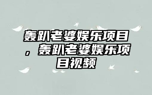 轟趴老婆娛樂(lè )項目，轟趴老婆娛樂(lè )項目視頻