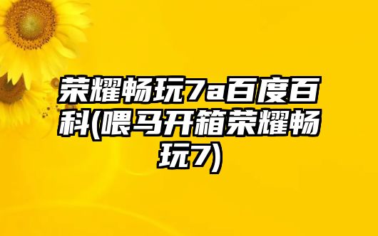 榮耀暢玩7a百度百科(喂馬開(kāi)箱榮耀暢玩7)