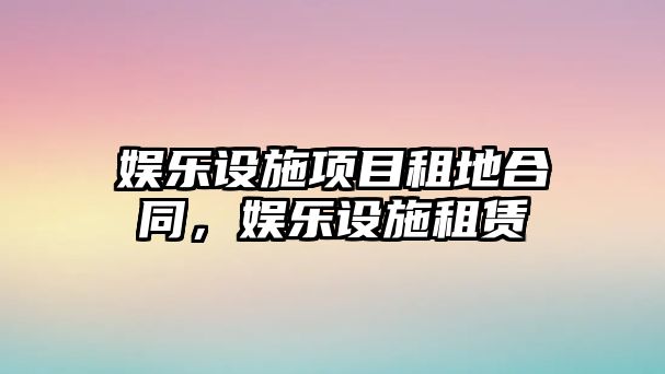 娛樂(lè )設施項目租地合同，娛樂(lè )設施租賃