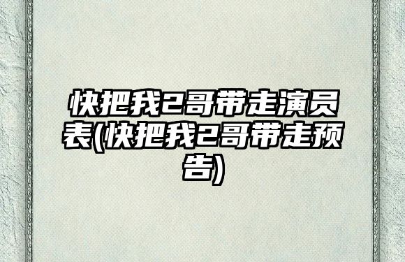 快把我2哥帶走演員表(快把我2哥帶走預告)