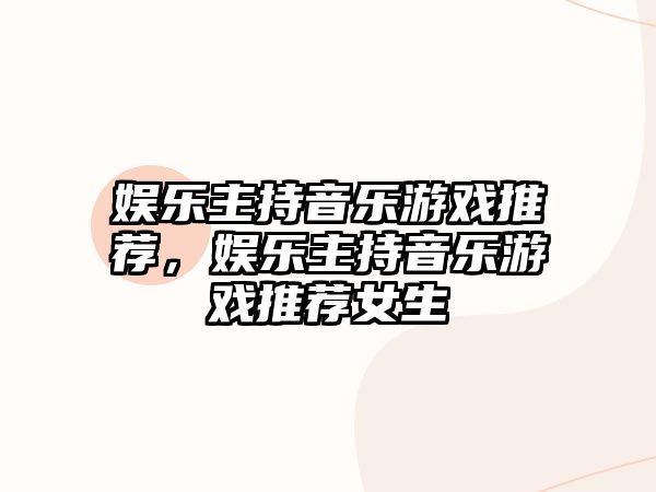 娛樂(lè )主持音樂(lè )游戲推薦，娛樂(lè )主持音樂(lè )游戲推薦女生