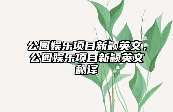 公園娛樂(lè )項目新穎英文，公園娛樂(lè )項目新穎英文翻譯