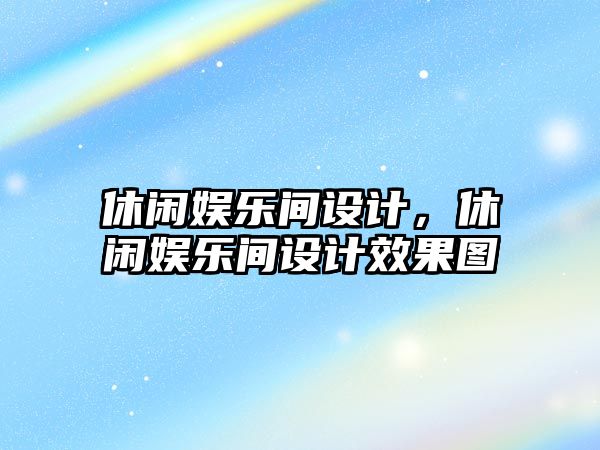 休閑娛樂(lè )間設計，休閑娛樂(lè )間設計效果圖