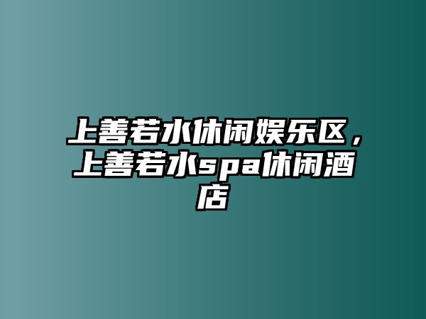 上善若水休閑娛樂(lè )區，上善若水spa休閑酒店