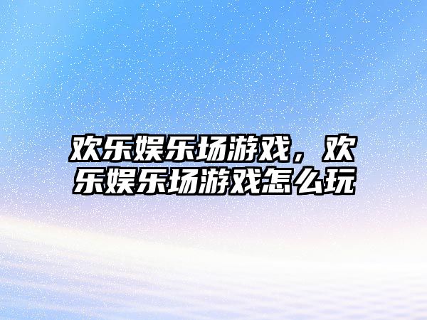 歡樂(lè )娛樂(lè )場(chǎng)游戲，歡樂(lè )娛樂(lè )場(chǎng)游戲怎么玩