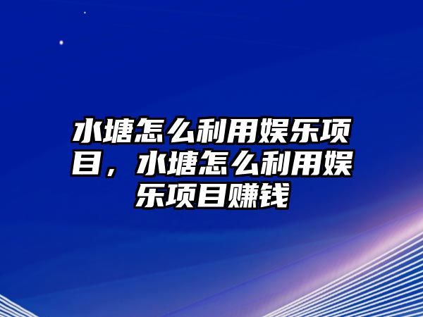 水塘怎么利用娛樂(lè )項目，水塘怎么利用娛樂(lè )項目賺錢(qián)