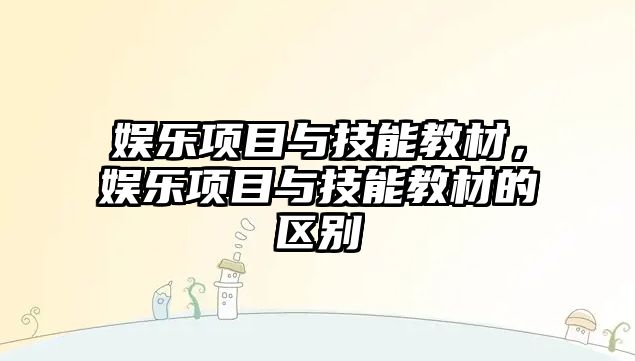 娛樂(lè )項目與技能教材，娛樂(lè )項目與技能教材的區別