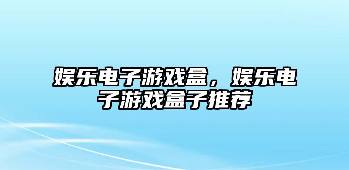 娛樂(lè )電子游戲盒，娛樂(lè )電子游戲盒子推薦