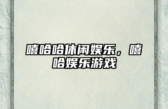 嘻哈哈休閑娛樂(lè )，嘻哈娛樂(lè )游戲