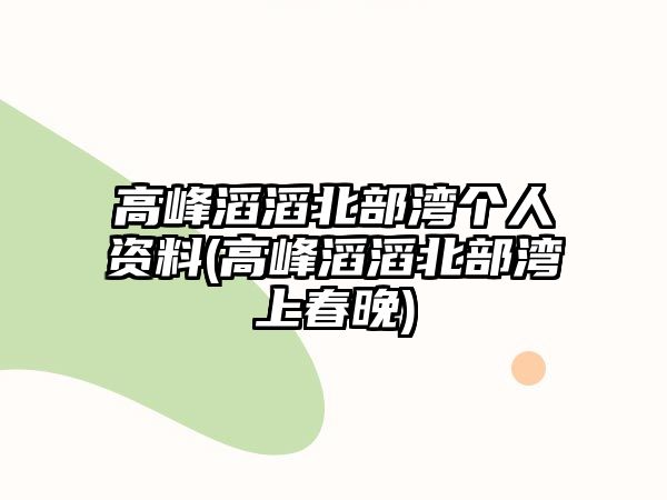 高峰滔滔北部灣個(gè)人資料(高峰滔滔北部灣上春晚)