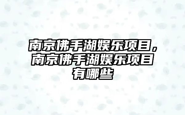 南京佛手湖娛樂(lè )項目，南京佛手湖娛樂(lè )項目有哪些