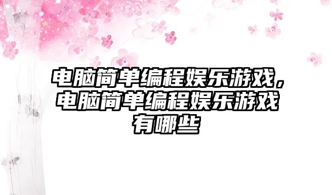 電腦簡(jiǎn)單編程娛樂(lè )游戲，電腦簡(jiǎn)單編程娛樂(lè )游戲有哪些