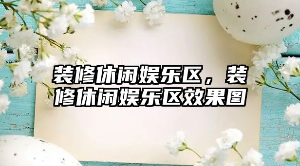 裝修休閑娛樂(lè )區，裝修休閑娛樂(lè )區效果圖