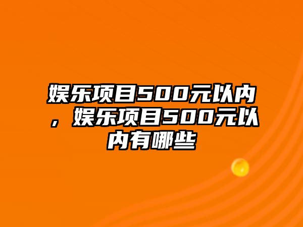 娛樂(lè )項目500元以?xún)?，娛?lè )項目500元以?xún)扔心男? class=