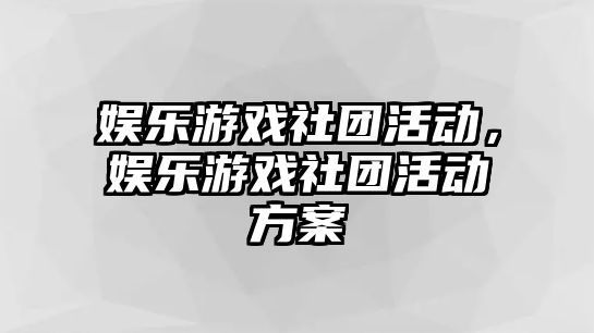 娛樂(lè )游戲社團活動(dòng)，娛樂(lè )游戲社團活動(dòng)方案