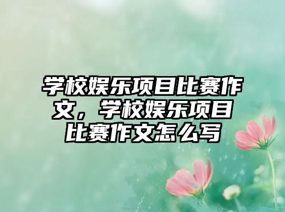 學(xué)校娛樂(lè )項目比賽作文，學(xué)校娛樂(lè )項目比賽作文怎么寫(xiě)