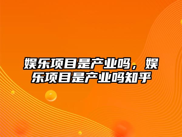 娛樂(lè )項目是產(chǎn)業(yè)嗎，娛樂(lè )項目是產(chǎn)業(yè)嗎知乎