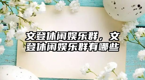 文登休閑娛樂(lè )群，文登休閑娛樂(lè )群有哪些