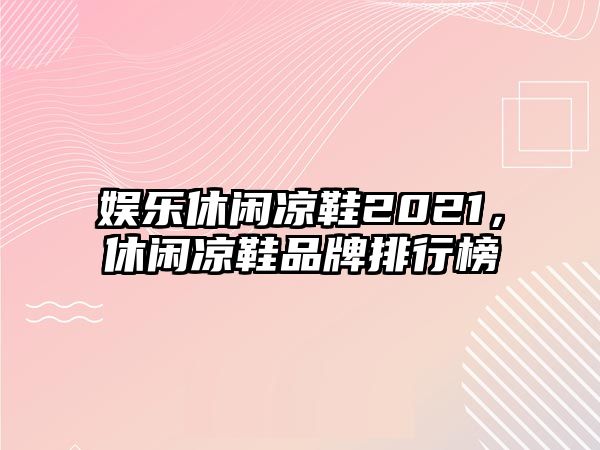 娛樂(lè )休閑涼鞋2021，休閑涼鞋品牌排行榜