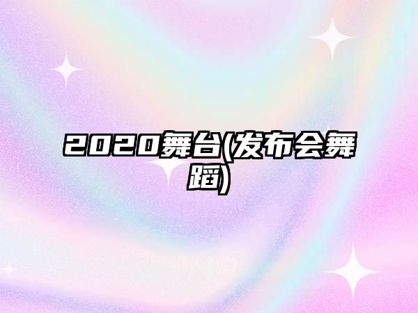 2020舞臺(發(fā)布會(huì )舞蹈)