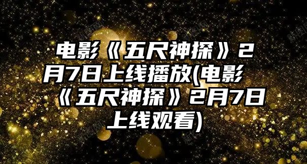 電影《五尺神探》2月7日上線(xiàn)播放(電影《五尺神探》2月7日上線(xiàn)觀(guān)看)