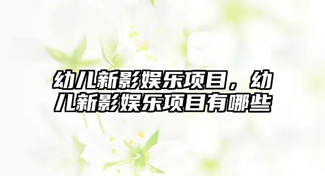 幼兒新影娛樂(lè )項目，幼兒新影娛樂(lè )項目有哪些