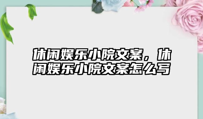 休閑娛樂(lè )小院文案，休閑娛樂(lè )小院文案怎么寫(xiě)