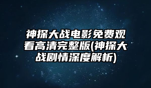 神探大戰電影免費觀(guān)看高清完整版(神探大戰劇情深度解析)