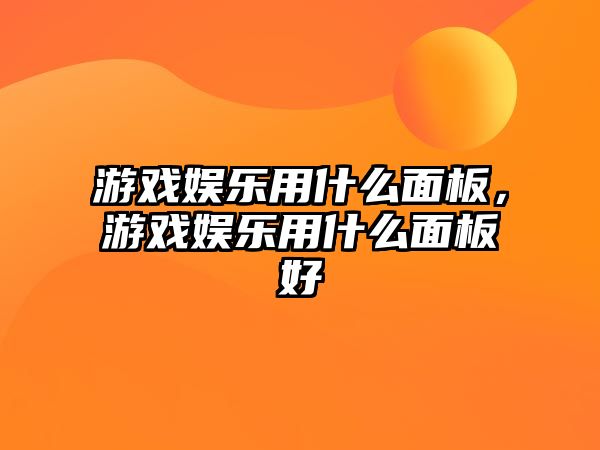 游戲娛樂(lè )用什么面板，游戲娛樂(lè )用什么面板好