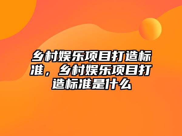 鄉村娛樂(lè )項目打造標準，鄉村娛樂(lè )項目打造標準是什么