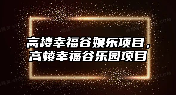 高樓幸福谷娛樂(lè )項目，高樓幸福谷樂(lè )園項目