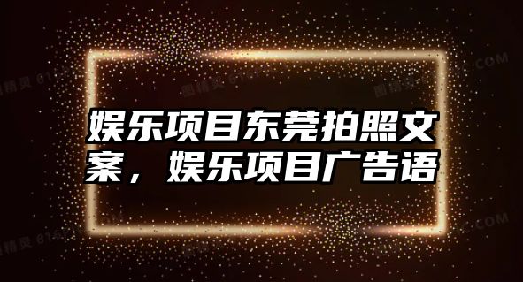 娛樂(lè )項目東莞拍照文案，娛樂(lè )項目廣告語(yǔ)