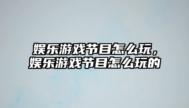 娛樂(lè )游戲節目怎么玩，娛樂(lè )游戲節目怎么玩的