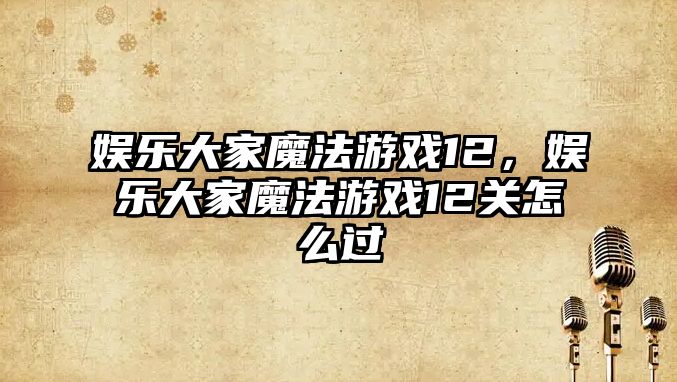 娛樂(lè )大家魔法游戲12，娛樂(lè )大家魔法游戲12關(guān)怎么過(guò)