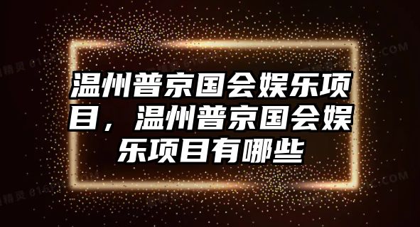 溫州普京國會(huì )娛樂(lè )項目，溫州普京國會(huì )娛樂(lè )項目有哪些