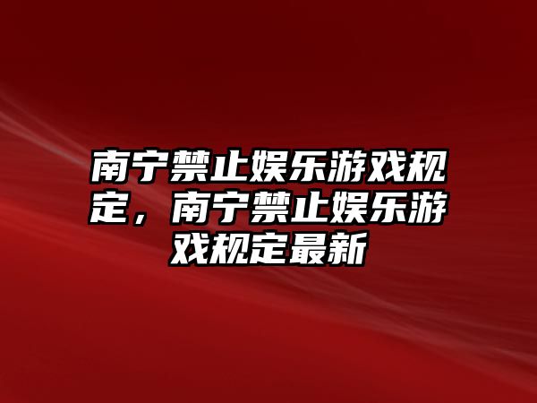 南寧禁止娛樂(lè )游戲規定，南寧禁止娛樂(lè )游戲規定最新