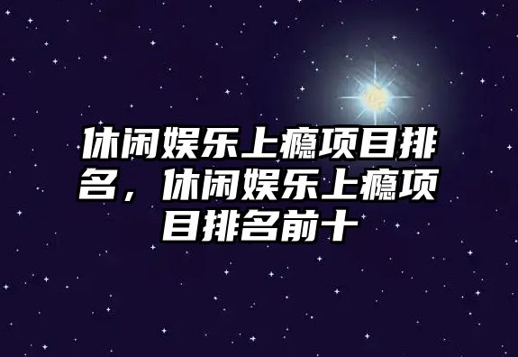 休閑娛樂(lè )上癮項目排名，休閑娛樂(lè )上癮項目排名前十