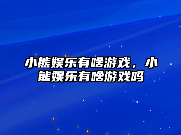 小熊娛樂(lè )有啥游戲，小熊娛樂(lè )有啥游戲嗎