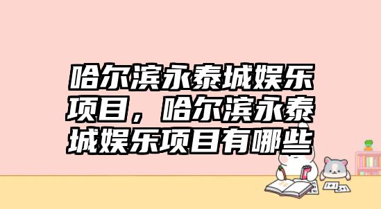 哈爾濱永泰城娛樂(lè )項目，哈爾濱永泰城娛樂(lè )項目有哪些