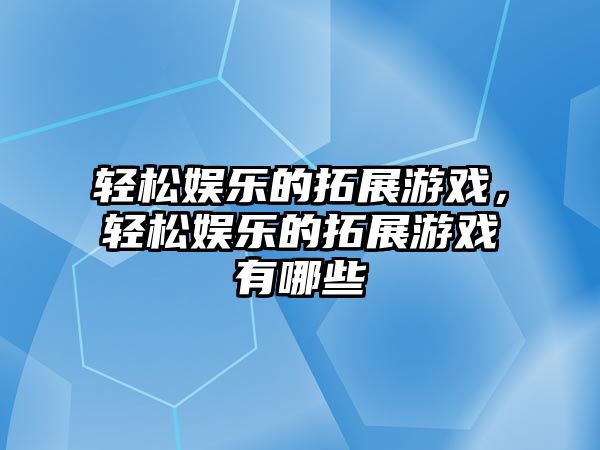 輕松娛樂(lè )的拓展游戲，輕松娛樂(lè )的拓展游戲有哪些