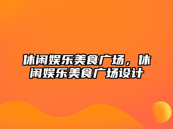 休閑娛樂(lè )美食廣場(chǎng)，休閑娛樂(lè )美食廣場(chǎng)設計