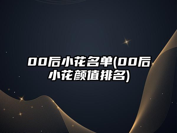 00后小花名單(00后小花顏值排名)