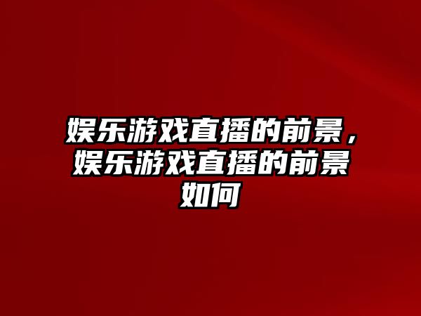 娛樂(lè )游戲直播的前景，娛樂(lè )游戲直播的前景如何