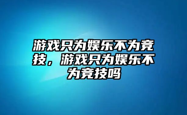 游戲只為娛樂(lè )不為競技，游戲只為娛樂(lè )不為競技嗎