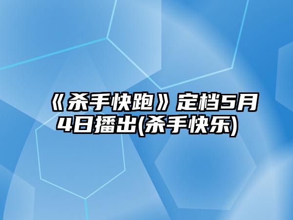 《殺手快跑》定檔5月4日播出(殺手快樂(lè ))