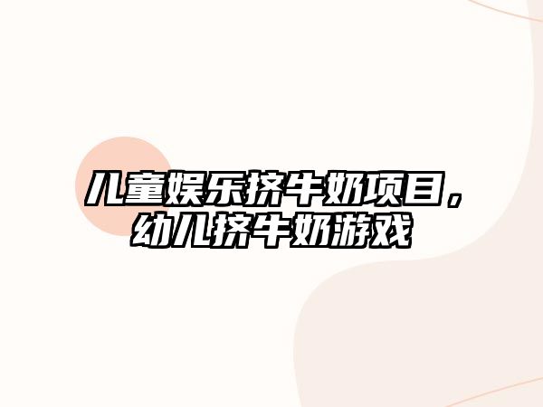 兒童娛樂(lè )擠牛奶項目，幼兒擠牛奶游戲