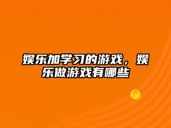 娛樂(lè )加學(xué)習的游戲，娛樂(lè )做游戲有哪些