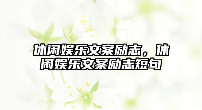 休閑娛樂(lè )文案勵志，休閑娛樂(lè )文案勵志短句