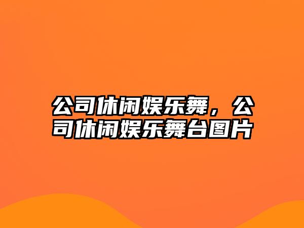 公司休閑娛樂(lè )舞，公司休閑娛樂(lè )舞臺圖片